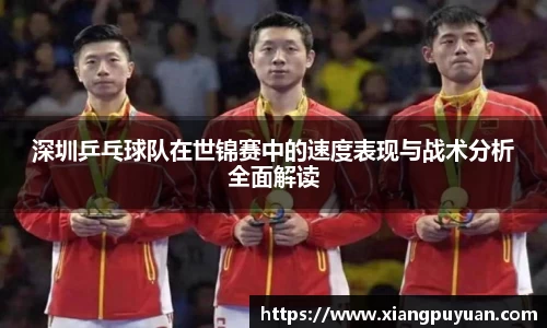 深圳乒乓球队在世锦赛中的速度表现与战术分析全面解读