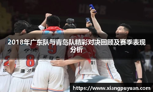 2018年广东队与青岛队精彩对决回顾及赛季表现分析