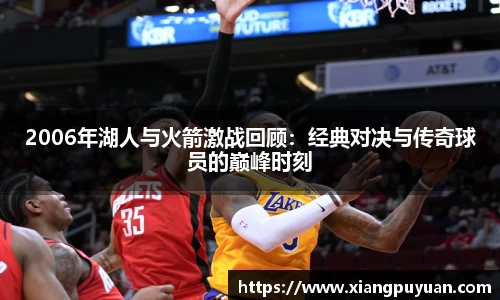 2006年湖人与火箭激战回顾：经典对决与传奇球员的巅峰时刻